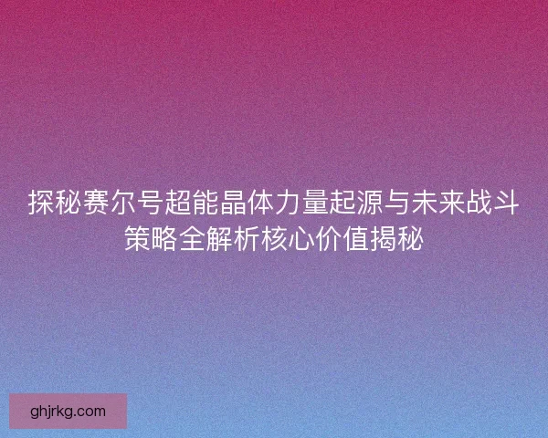 探秘赛尔号超能晶体力量起源与未来战斗策略全解析核心价值揭秘