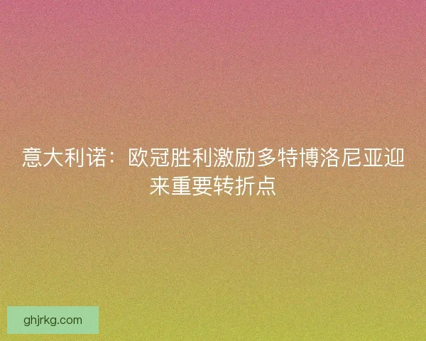意大利诺：欧冠胜利激励多特博洛尼亚迎来重要转折点