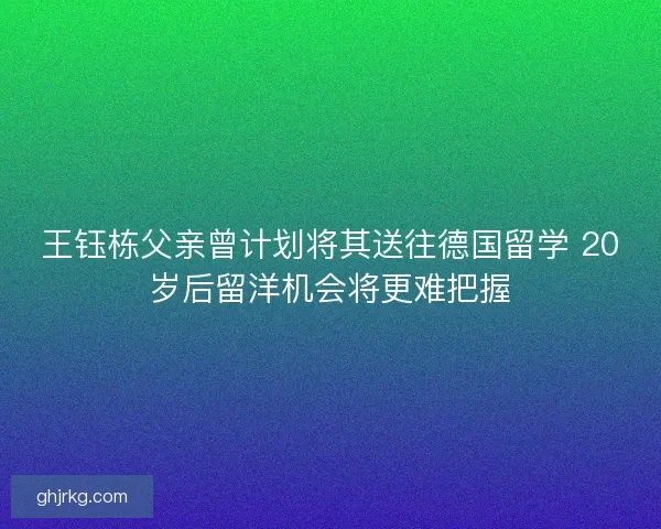 王钰栋父亲曾计划将其送往德国留学 20岁后留洋机会将更难把握