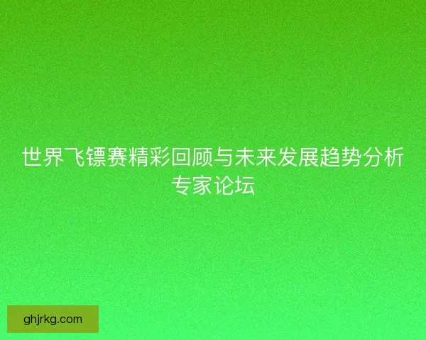 世界飞镖赛精彩回顾与未来发展趋势分析专家论坛