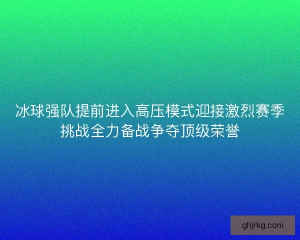 冰球强队提前进入高压模式迎接激烈赛季挑战全力备战争夺顶级荣誉