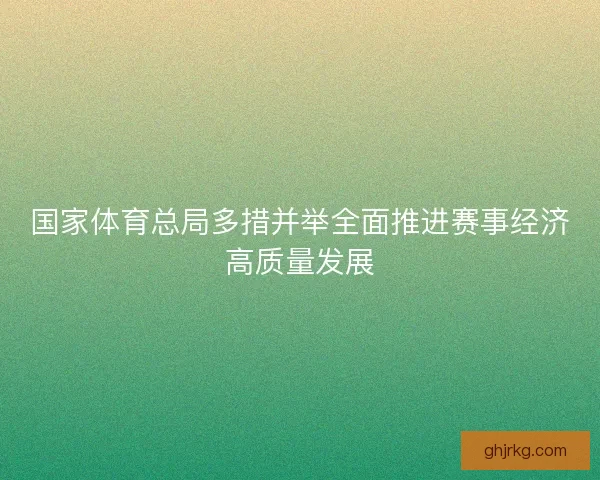 国家体育总局多措并举全面推进赛事经济高质量发展