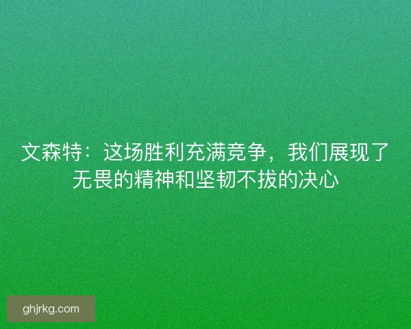 文森特：这场胜利充满竞争，我们展现了无畏的精神和坚韧不拔的决心