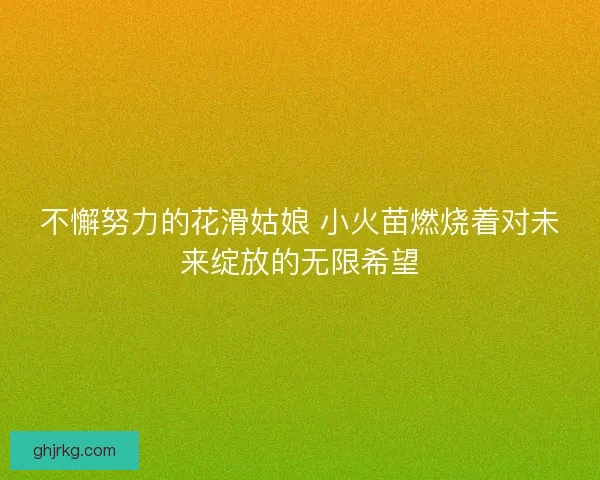 不懈努力的花滑姑娘 小火苗燃烧着对未来绽放的无限希望
