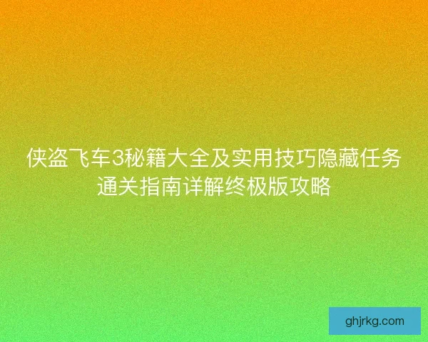 侠盗飞车3秘籍大全及实用技巧隐藏任务通关指南详解终极版攻略
